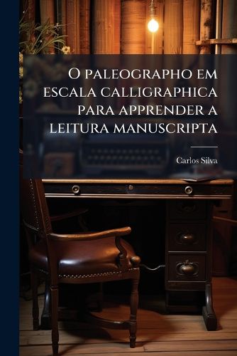 Cover image for O paleographo em escala calligraphica para apprender a leitura manuscripta