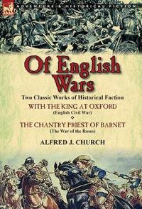 Cover image for Of English Wars: Two Classic Works of Historical Faction-With the King at Oxford (English Civil War) & the Chantry Priest of Barnet (Th