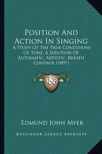 Position and Action in Singing: A Study of the True Conditions of Tone, a Solution of Automatic, Artistic, Breath Control (1897)