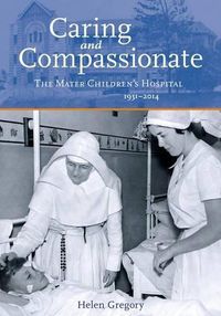 Cover image for Caring and Compassionate: The Mater Children's Hospital 1931 to 2014