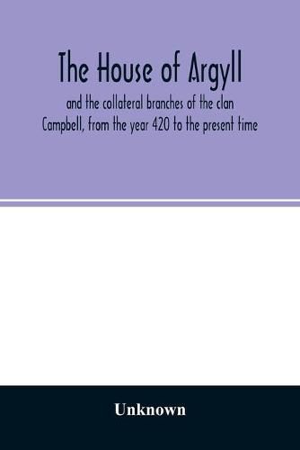 Cover image for The house of Argyll and the collateral branches of the clan Campbell, from the year 420 to the present time