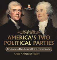 Cover image for America's Two Political Parties Jefferson vs. Hamilton and the US Government Grade 7 American History