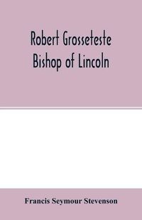 Cover image for Robert Grosseteste, bishop of Lincoln; a contribution to the religious, political and intellectual history of the thirteenth century