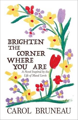 Cover image for Brighten the Corner Where You Are: A Novel Inspired by the Life of Maud Lewis