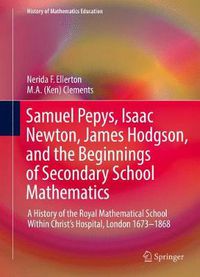 Cover image for Samuel Pepys, Isaac Newton, James Hodgson, and the Beginnings of Secondary School Mathematics: A History of the Royal Mathematical School Within Christ's Hospital, London 1673-1868