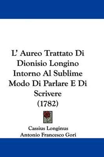 L' Aureo Trattato Di Dionisio Longino Intorno Al Sublime Modo Di Parlare E Di Scrivere (1782)