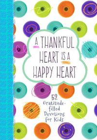 Cover image for Thankful Heart is a Happy Heart, A: 52 Gratitude-Filled Devotions for Kids