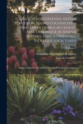 Cover image for Flora Cochinchinensis, Sistens Plantas In Regno Cochinchina Nascentes, Quibus Accedunt Aliae Observatae In Sinensi Imperio, Africa Orientali, Indiaeque Locis Variis