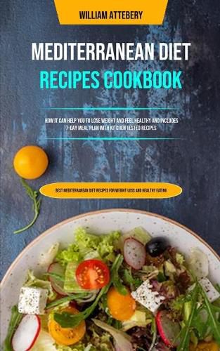 Cover image for Mediterranean Diet Recipes Cookbook: How It Can Help You To Lose Weight And Feel Healthy And Includes 7-day Meal Plan With Kitchen Tested Recipes (Best Mediterranean Diet Recipes For Weight Loss And Healthy Eating)