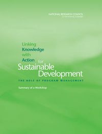 Cover image for Linking Knowledge with Action for Sustainable Development: The Role of Program Management, Summary of a Workshop