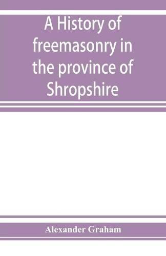 Cover image for A history of freemasonry in the province of Shropshire, and of the Salopian Lodge, 262