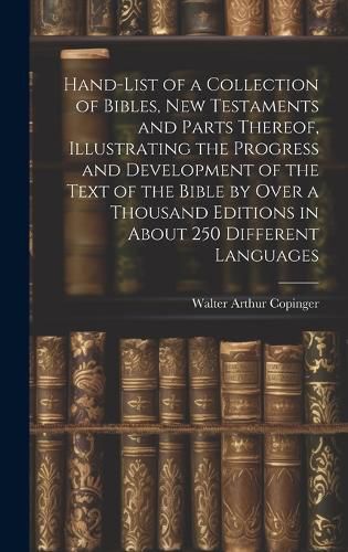 Cover image for Hand-List of a Collection of Bibles, New Testaments and Parts Thereof, Illustrating the Progress and Development of the Text of the Bible by Over a Thousand Editions in About 250 Different Languages