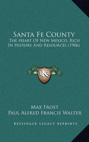 Santa Fe County Santa Fe County: The Heart of New Mexico, Rich in History and Resources (1906the Heart of New Mexico, Rich in History and Resources (1906) )