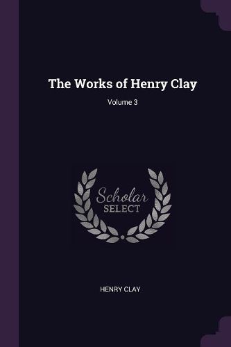 Cover image for The Works of Henry Clay; Volume 3