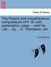 Cover image for The Poems and Miscellaneous Compositions of P. W. with Explanatory Notes ... and His Life ... by ... E. Thompson, Etc.