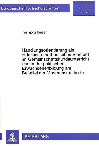 Cover image for Handlungsorientierung ALS Didaktisch-Methodisches Element Im Gemeinschaftskundeunterricht Und in Der Politischen Erwachsenenbildung Am Beispiel Der Museumsmethode