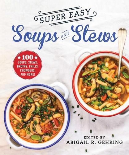 Cover image for Super Easy Soups and Stews: 100 Soups, Stews, Broths, Chilis, Chowders, and More!