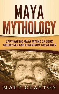 Cover image for Maya Mythology: Captivating Maya Myths of Gods, Goddesses and Legendary Creatures