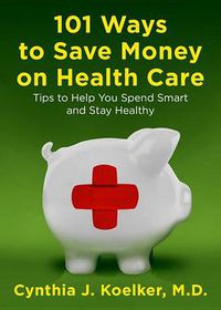 Cover image for 101 Ways to Save Money on Health Care: Tips to Help You Spend Smart and Stay Healthy