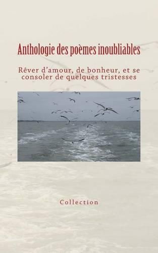 Cover image for Anthologie des poemes inoubliables: Rever d'amour, de bonheur, et se consoler de quelques tristesses