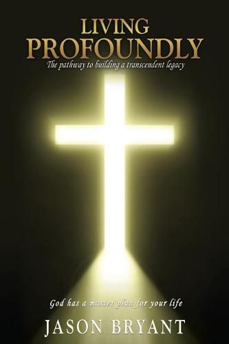 Cover image for Living Profoundly: The pathway to building a transcendent legacy God has a master plan for your life