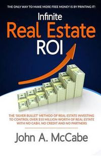 Cover image for Infinite Real Estate ROI: The  Silver Bullet  Method of Real Estate Investing to Control Over $10 Million Worth of Real Estate With No Ca$h, No Credit and No Partners