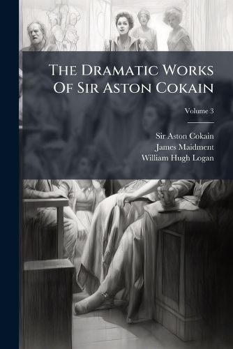 Cover image for The Dramatic Works Of Sir Aston Cokain; Volume 3