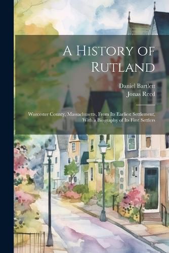 A History of Rutland; Worcester County, Massachusetts, From its Earliest Settlement, With a Biography of its First Settlers