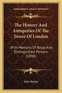 Cover image for The History and Antiquities of the Tower of London: With Memoirs of Royal and Distinguished Persons (1830)