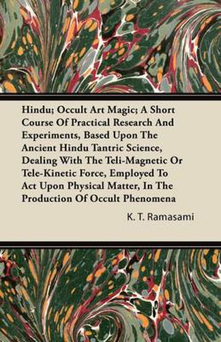 Cover image for Hindu; Occult Art Magic; A Short Course Of Practical Research And Experiments, Based Upon The Ancient Hindu Tantric Science, Dealing With The Teli-Magnetic Or Tele-Kinetic Force, Employed To Act Upon Physical Matter, In The Production Of Occult Phenomena