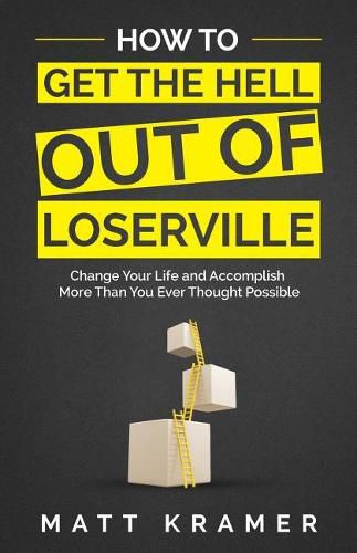 Cover image for How to Get the Hell Out of Loserville: Change Your Life and Accomplish More Than You Ever Thought Possible