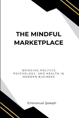 Cover image for The Mindful Marketplace, Bridging Politics, Psychology, and Health in Modern Business