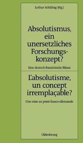 Cover image for Absolutismus, Ein Unersetzliches Forschungskonzept? L'Absolutisme, Un Concept Irremplacable?: Eine Deutsch-Franzosische Bilanz. Une Mise Au Point Fran