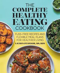 Cover image for The Complete Healthy Eating Cookbook: Fuss-Free Recipes and Flexible Meal Plans for Healthier Living