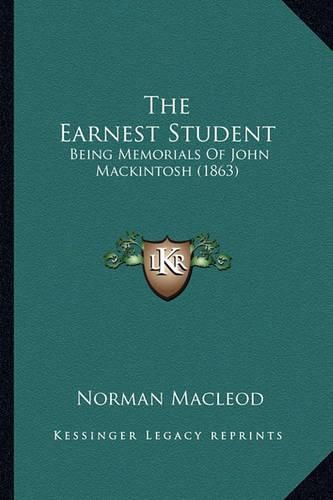 The Earnest Student the Earnest Student: Being Memorials of John Mackintosh (1863) Being Memorials of John Mackintosh (1863)