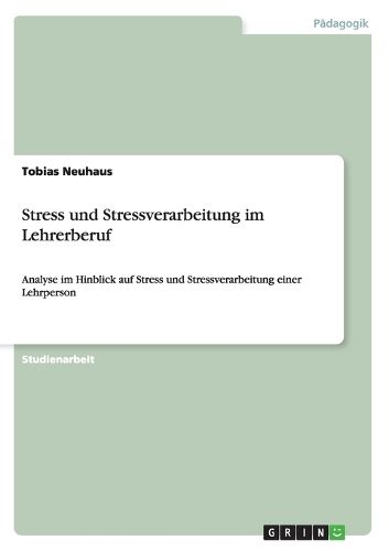 Stress und Stressverarbeitung im Lehrerberuf: Analyse im Hinblick auf Stress und Stressverarbeitung einer Lehrperson