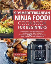 Cover image for 999 Mediterranean Ninja Foodi Cookbook for Beginners: The Ultimate Guide of Ninja Foodi Mediterranean Diet Recipes Cookbook-999 Ninja Foodi Recipes-Heal Your Body and Live Healthy