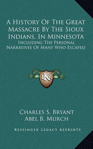 A History of the Great Massacre by the Sioux Indians, in Minnesota: Including the Personal Narratives of Many Who Escaped