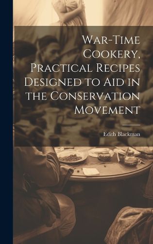 Cover image for War-time Cookery, Practical Recipes Designed to aid in the Conservation Movement