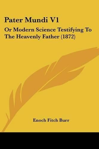 Cover image for Pater Mundi V1: Or Modern Science Testifying To The Heavenly Father (1872)