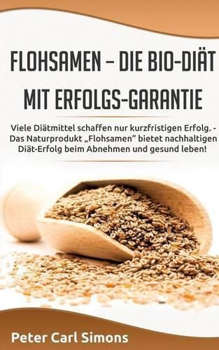 Cover image for Flohsamen - die Bio-Diat mit Erfolgs-Garantie: Viele Diatmittel schaffen nur kurzfristigen Erfolg. - Das Naturprodukt  Flohsamen bietet nachhaltigen Diat-Erfolg beim Abnehmen und gesund leben!