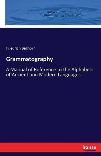 Cover image for Grammatography: A Manual of Reference to the Alphabets of Ancient and Modern Languages