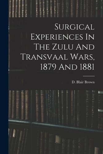 Surgical Experiences In The Zulu And Transvaal Wars, 1879 And 1881