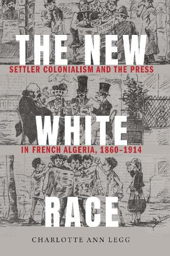 Cover image for The New White Race: Settler Colonialism and the Press in French Algeria, 1860-1914