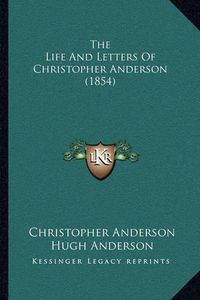 Cover image for The Life and Letters of Christopher Anderson (1854) the Life and Letters of Christopher Anderson (1854)