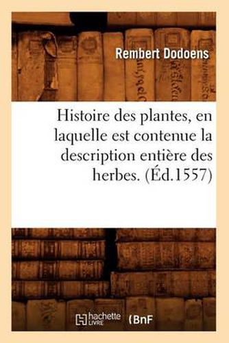 Cover image for Histoire Des Plantes, En Laquelle Est Contenue La Description Entiere Des Herbes. (Ed.1557)