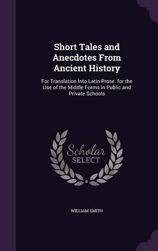 Cover image for Short Tales and Anecdotes from Ancient History: For Translation Into Latin Prose. for the Use of the Middle Forms in Public and Private Schools