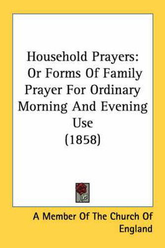 Household Prayers: Or Forms of Family Prayer for Ordinary Morning and Evening Use (1858)