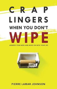 Cover image for Crap Lingers When You Don't Wipe: Address Your Mess and Move On With Your Life.