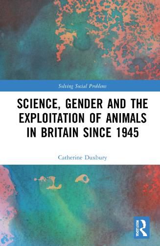 Cover image for Science, Gender and the Exploitation of Animals in Britain Since 1945